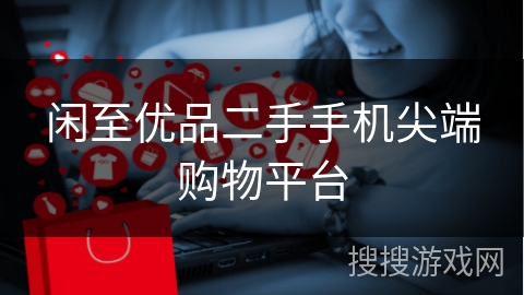 闲至优品二手手机尖端购物平台