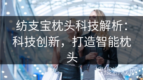 纺支宝枕头科技解析：科技创新，打造智能枕头
