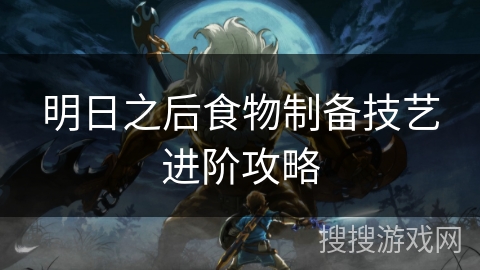 明日之后食物制备技艺进阶攻略