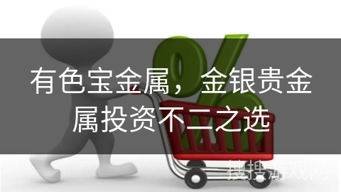 有色宝金属，金银贵金属投资不二之选