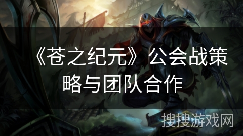 《苍之纪元》公会战策略与团队合作