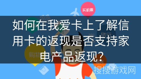 如何在我爱卡上了解信用卡的返现是否支持家电产品返现？