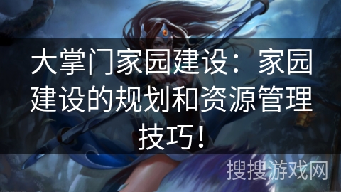 大掌门家园建设：家园建设的规划和资源管理技巧！
