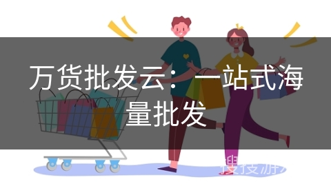 万货批发云：一站式海量批发