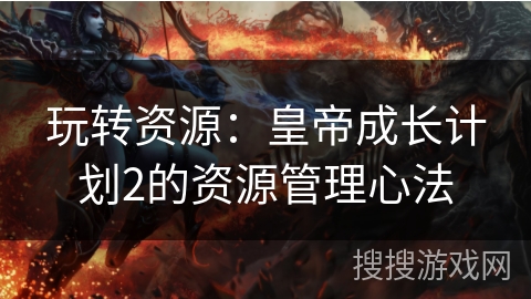 玩转资源：皇帝成长计划2的资源管理心法