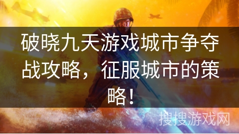 破晓九天游戏城市争夺战攻略，征服城市的策略！