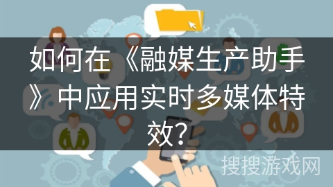 如何在《融媒生产助手》中应用实时多媒体特效？