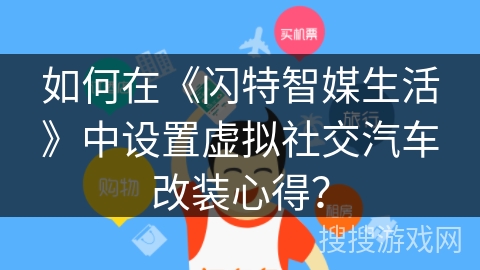 如何在《闪特智媒生活》中设置虚拟社交汽车改装心得？