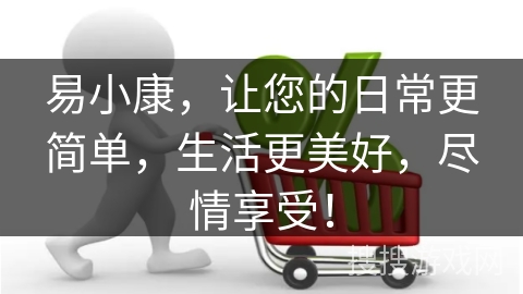 易小康，让您的日常更简单，生活更美好，尽情享受！