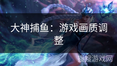 大神捕鱼：游戏画质调整