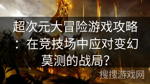 超次元大冒险游戏攻略：在竞技场中应对变幻莫测的战局？