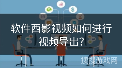 软件西影视频如何进行视频导出？