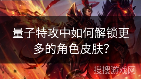 量子特攻中如何解锁更多的角色皮肤？