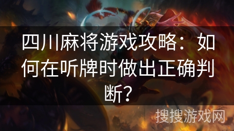 四川麻将游戏攻略：如何在听牌时做出正确判断？