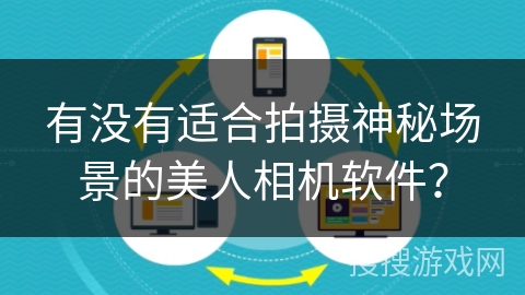 有没有适合拍摄神秘场景的美人相机软件？