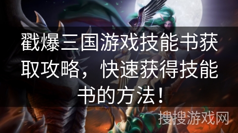 戳爆三国游戏技能书获取攻略，快速获得技能书的方法！