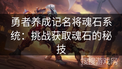 勇者养成记名将魂石系统：挑战获取魂石的秘技