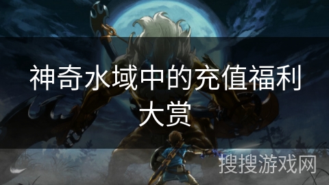 神奇水域中的充值福利大赏