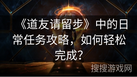 《道友请留步》中的日常任务攻略，如何轻松完成？