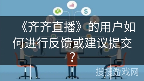 《齐齐直播》的用户如何进行反馈或建议提交？