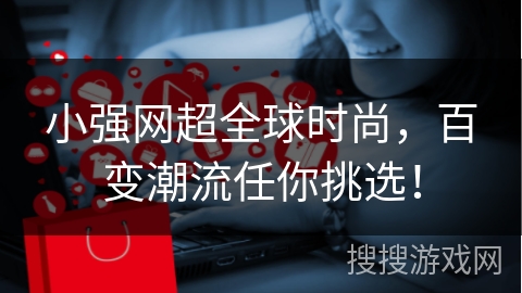 小强网超全球时尚，百变潮流任你挑选！