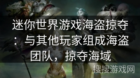 迷你世界游戏海盗掠夺：与其他玩家组成海盗团队，掠夺海域