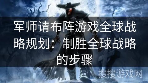 军师请布阵游戏全球战略规划：制胜全球战略的步骤