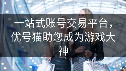 一站式账号交易平台，优号猫助您成为游戏大神