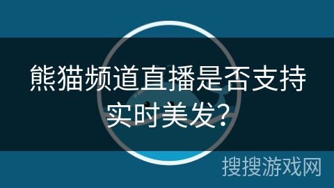 熊猫频道直播是否支持实时美发？