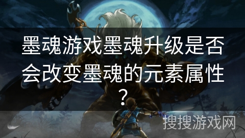 墨魂游戏墨魂升级是否会改变墨魂的元素属性？