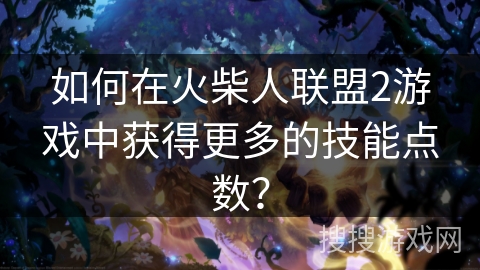 如何在火柴人联盟2游戏中获得更多的技能点数？