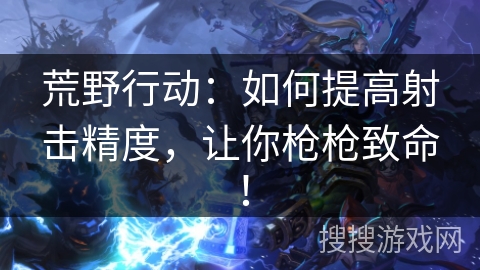 荒野行动：如何提高射击精度，让你枪枪致命！