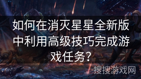 如何在消灭星星全新版中利用高级技巧完成游戏任务？