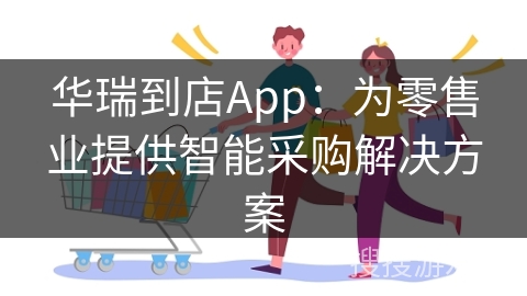 华瑞到店App：为零售业提供智能采购解决方案