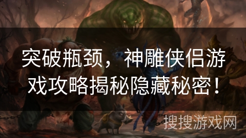 突破瓶颈，神雕侠侣游戏攻略揭秘隐藏秘密！