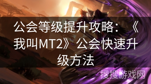 公会等级提升攻略：《我叫MT2》公会快速升级方法