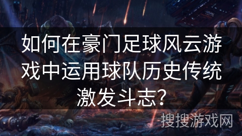 如何在豪门足球风云游戏中运用球队历史传统激发斗志？