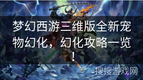 梦幻西游三维版全新宠物幻化，幻化攻略一览！