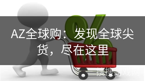 AZ全球购：发现全球尖货，尽在这里
