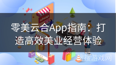 零美云合App指南：打造高效美业经营体验
