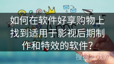 如何在软件好享购物上找到适用于影视后期制作和特效的软件？
