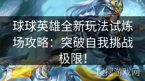 球球英雄全新玩法试炼场攻略：突破自我挑战极限！