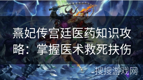熹妃传宫廷医药知识攻略：掌握医术救死扶伤