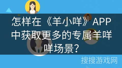 怎样在《羊小咩》APP中获取更多的专属羊咩咩场景？