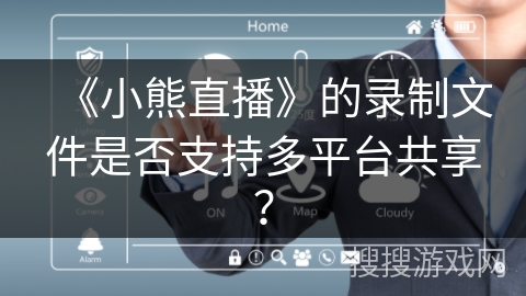 《小熊直播》的录制文件是否支持多平台共享？