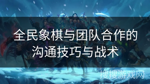 全民象棋与团队合作的沟通技巧与战术