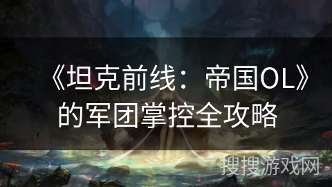 《坦克前线：帝国OL》的军团掌控全攻略