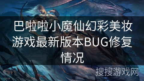 巴啦啦小魔仙幻彩美妆游戏最新版本BUG修复情况