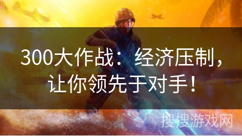 300大作战：经济压制，让你领先于对手！