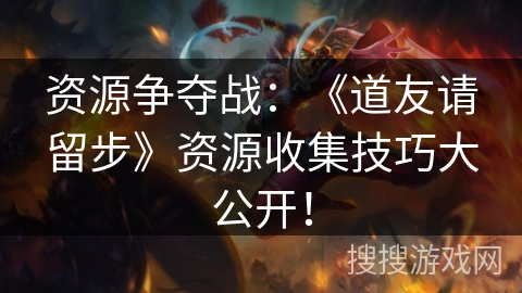 资源争夺战：《道友请留步》资源收集技巧大公开！